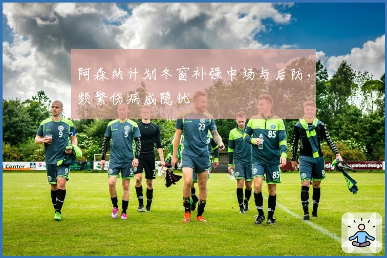 阿森纳计划冬窗补强中场与后防，频繁伤病成隐忧