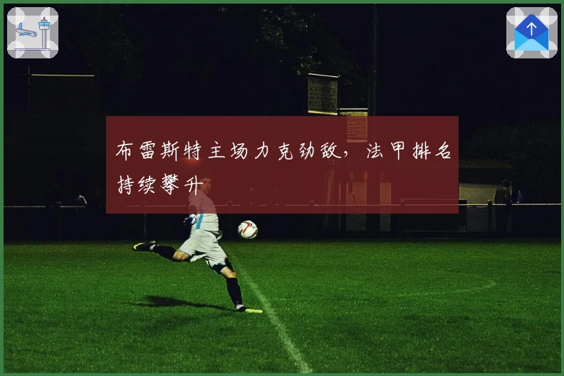 布雷斯特主场力克劲敌，法甲排名持续攀升