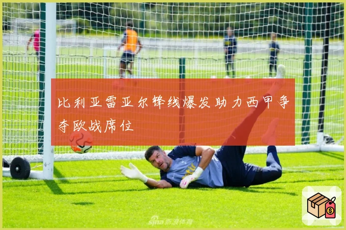 比利亚雷亚尔锋线爆发助力西甲争夺欧战席位