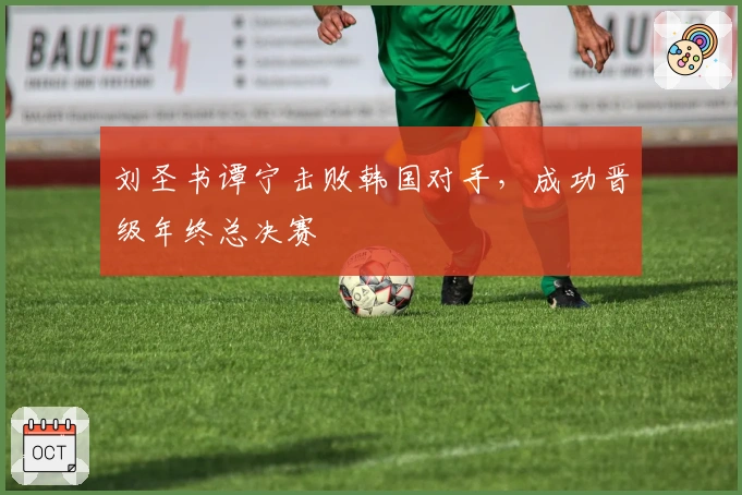 刘圣书谭宁击败韩国对手，成功晋级年终总决赛