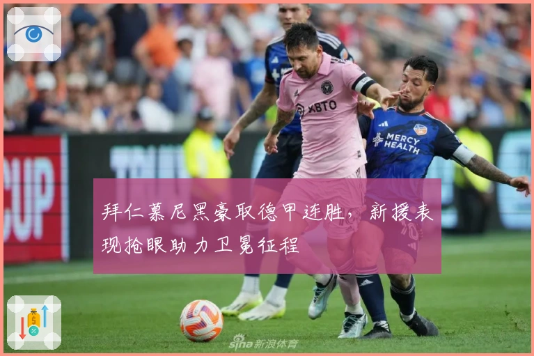 拜仁慕尼黑豪取德甲连胜，新援表现抢眼助力卫冕征程