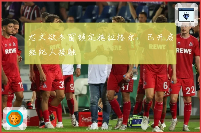 尤文欲冬窗锁定施拉格尔，已开启经纪人接触