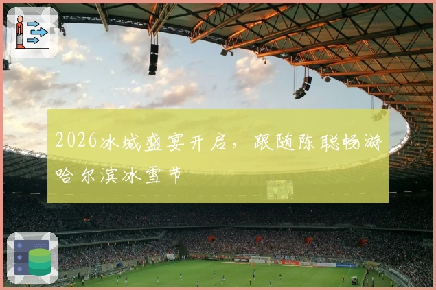 2026冰城盛宴开启，跟随陈聪畅游哈尔滨冰雪节