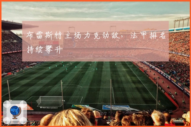 布雷斯特主场力克劲敌，法甲排名持续攀升