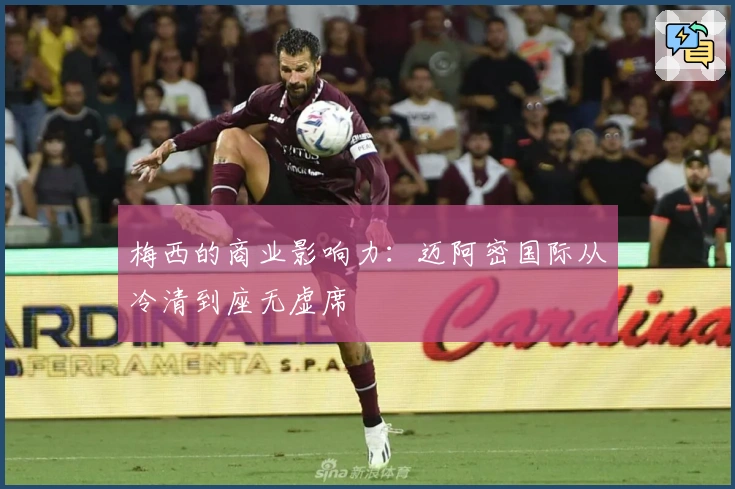 梅西的商业影响力：迈阿密国际从冷清到座无虚席