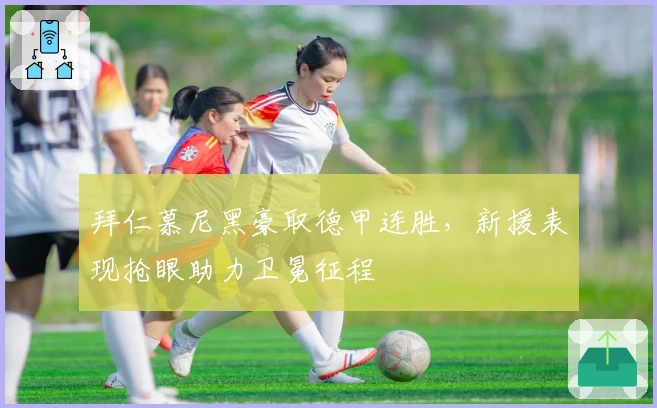 拜仁慕尼黑豪取德甲连胜，新援表现抢眼助力卫冕征程