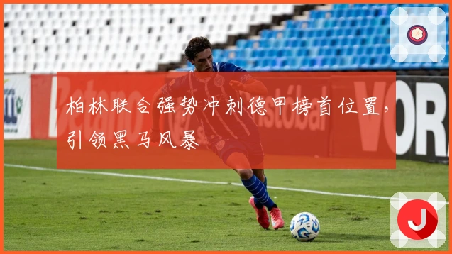 柏林联合强势冲刺德甲榜首位置,引领黑马风暴