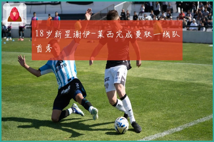 18岁新星谢伊-莱西完成曼联一线队首秀