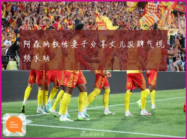 阿森纳教练妻子分享女儿发脾气视频求助