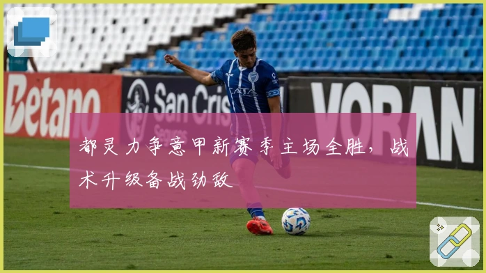 都灵力争意甲新赛季主场全胜，战术升级备战劲敌