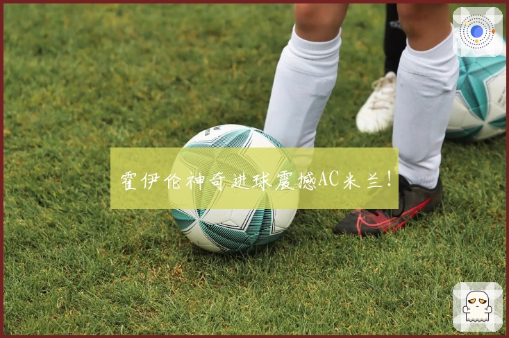 霍伊伦神奇进球震撼AC米兰！